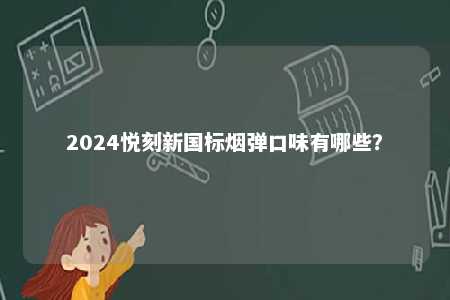 2024悦刻新国标烟弹口味有哪些？ 